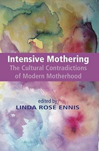 Intensive Mothering the Cultural Contradictions of Modern Motherhood