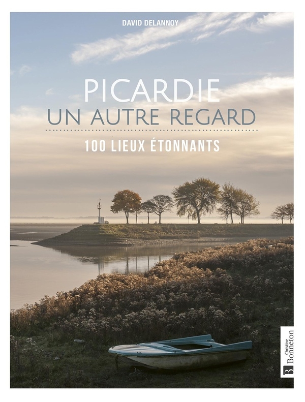 Picardie, un autre regard: 100 lieux étonnants