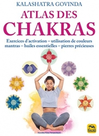 Atlas des chakras: Exercices d'activation, utilisation de couleurs, mantras, huiles essentielles