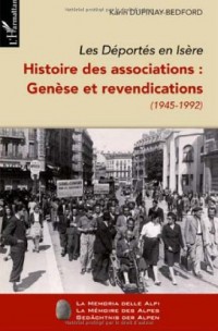 Les Déportés en Isère. Histoire des associations : Genèse et revendications (1945-1992) : Tome 1