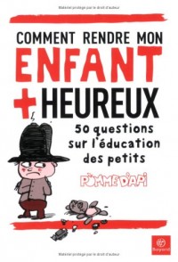 Comment rendre mon enfant plus heureux : 50 Questions sur l'éducation des petits