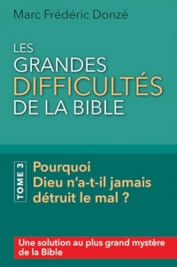 Les grandes difficultés de la Bible. Tome 3 Pourquoi Dieu n’a-t-il jamais détruit le mal ?