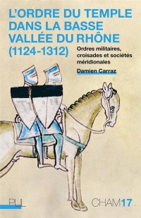 L'Ordre du Temple dans la basse vallée du Rhône (1124-1312) : Ordres militaires, croisades et sociétés méridionales