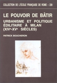 Le pouvoir de bâtir : Urbanisme et politique édilitaire à Milan (XIVe-XVe siècles)