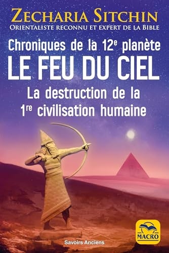 Le feu du ciel : chroniques de la 12e planète: La destruction de la 1re civilisation humaine