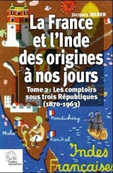 La France et l'Inde des Origines a Nos Jours - les Comptoirs Sous Trois Republiques (1870-1963)