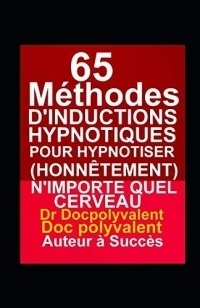 65 Méthodes D’inductions Hypnotiques Pour Hypnotiser (Honnêtement) N’importe Quel Cerveau: livre d'hypnose pour hypnotiser