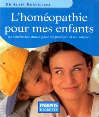 L'HOMEOPATHIE POUR MES ENFANTS. Une médecine douce pour les protéger et les soigner