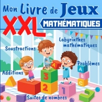 Mon Livre de Jeux Mathématiques XXL: Dès 5 ans: livre d'exercices de maths pour enfants - Grande section, CP, CE1 - Additions, Soustractions et Problèmes avec illustrations + SOLUTIONS