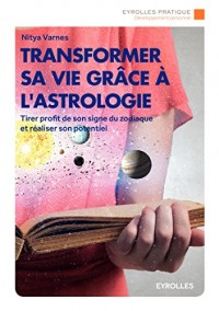 Transformer sa vie grâce à l'astrologie: Tirer profit de son signe du zodiaque et réaliser son potentiel.