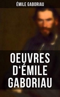 Oeuvres d'Émile  Gaboriau: Les cotillons célèbres (I & II) + Les gens de Bureau + Le Petit Vieux des Batignolles + Les amours d'une empoisonneuse + Les ... + La corde au cou + La vie infernale etc.