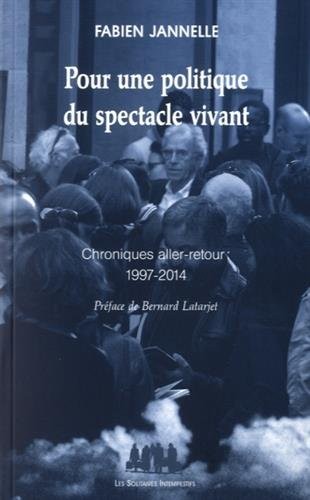 Pour une politique du spectacle vivant : Chroniques aller-retour 1997-2014
