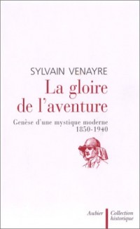 La Gloire de l'aventure : Genèse d'une mystique moderne 1850-1940