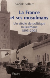 La France et ses musulmans : Un siècle de politique musulmane (1895-2005)