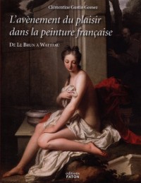 L'avènement du plaisir dans la peinture française : De Le Brun à Watteau