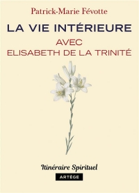 La vie intérieure avec Elisabeth de la Trinité: Itinéraire spirituel