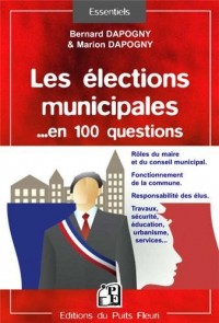 Les élections municipales en 100 questions : Rôles du maire et du conseil municipal, Fonctionnement de la commune, Responsabilités des élus, Travaux, sécurité, éducation, urbanisme, services