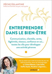 Entreprendre dans le bien-être: Communication, clientèle, vente, légitimité, réseaux, confiance en soi... toutes les clés pour développer une activité pérenne