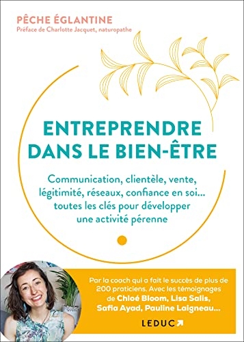 Entreprendre dans le bien-être: Communication, clientèle, vente, légitimité, réseaux, confiance en soi... toutes les clés pour développer une activité pérenne