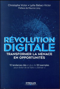 Révolution digitale : transformer la menace en opportunités: 10 tendances clés et plus de 50 exemples pour éviter de se faire «ubériser»