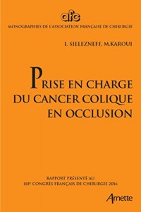 Prise en charge du cancer colique en occlusion: Rapport présenté au 118e congrès français de chirurgie 2016.