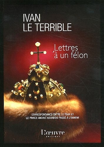 Lettres à un félon : Correspondance entre le Tsar et le prince Andreï Kourbski passé à l'ennemi