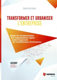 Transformer et urbaniser l'entreprise: Guide de transformations des organisations agiles selon l'approche de l'architecture d'entreprise