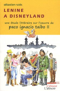 Lenine à Disneyland - Une étude littéraire sur l'oeuvre de Paco Ignacio Taibo II