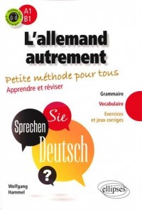 l'Allemand Autrement Petite Méthode pour Tous. Apprendre et Réviser Grammaire Vocabulaire Exercices et Jeux Corrigés A1-B1