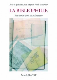 Tout Ce Que Vous Avez Toujours Voulu Savoir Sur la Bibliophilie Sans Jamais Avoir Ose le Demander