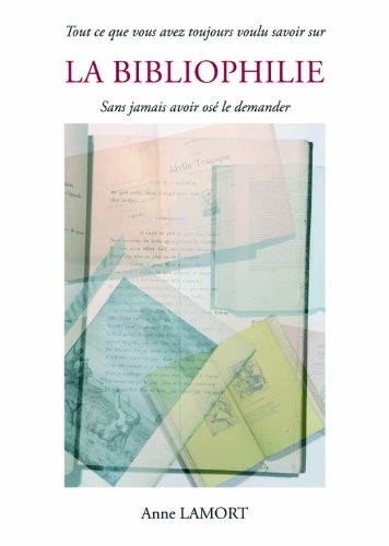 Tout Ce Que Vous Avez Toujours Voulu Savoir Sur la Bibliophilie Sans Jamais Avoir Ose le Demander