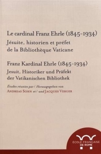 Le cardinal Franz Ehrle (1845-1934) : Jésuite, historien et préfet de la Bibliothèque vaticane