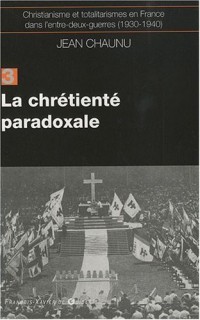Christianisme et totalitarismes en France dans l'Entre-deux-guerres (1930-1940) : Tome 3, La chrétienté paradoxale