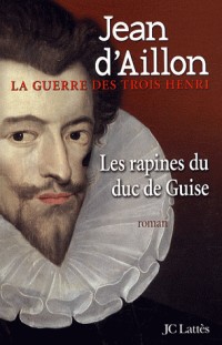 La guerre des trois Henri, Tome 1 : Les rapines du duc de Guise