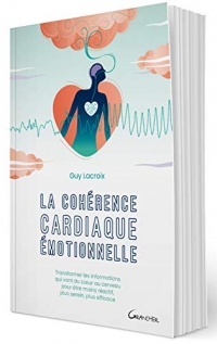 La cohérence cardiaque émotionnelle - Transformer les informations qui vont du coeur au cerveau pour être moins réactif, plus serein, plus efficace