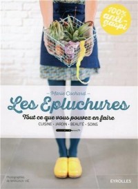 Les épluchures: Tout ce que vous pouvez en faire. Cuisine, jardin, beauté, soin.