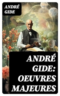 André Gide: Oeuvres majeures: Romans, Nouvelles, Poésie, Cahiers de Voyage, Essais Littéraires & Ouvres Autobiographiques