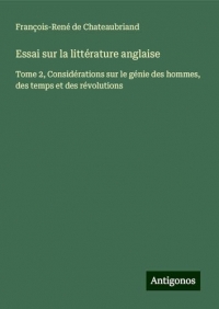 Essai sur la littérature anglaise: Tome 2, Considérations sur le génie des hommes, des temps et des révolutions