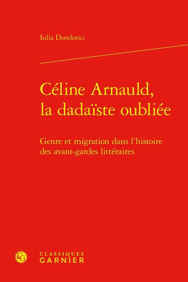 Céline arnauld, la dadaiste oubliée - genre et migration dans l'histoire des ava: GENRE ET MIGRATION DANS L'HISTOIRE DES AVANT-GARDES LITTÉRAIRES