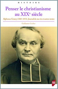 Penser le christianisme au XIXe siècle: Alphonse Gratry (1805-1872). Journal de ma vie et autres textes
