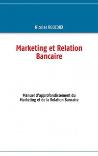 Marketing et relation bancaire : Manuel d’approfondissement du marketing et de la relation bancaire