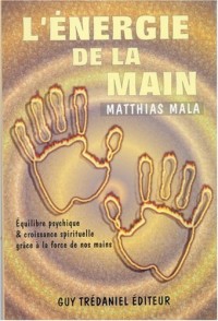 L'ENERGIE DE LA MAIN. Equilibre psychique et croissance spirituelle grâce à la force de nos mains