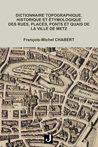 Dictionnaire topographique, historique et étymologique des rues, places, ponts et quais de la ville de Metz