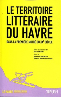 Le Territoire littéraire du Havre dans la première moitié du XXe siècle: Suivi de Raymond Queneau, Portrait littéraire du Havre