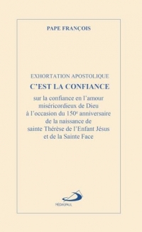 C'EST LA CONFIANCE - EXHORTATION APOSTOLIQUE: EXHORTATION APOSTOLIQUE POUR LE 150E ANNIVERSAIRE DE LA NAISSANCE DE SAINTE THER