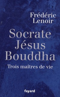 Socrate, Jésus,  Bouddha : Trois maîtres de vie