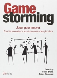 Gamestorming: Jouer pour innover. Pour les innovateurs, les visionnaires et les pionniers.