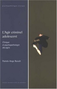 L'Agir criminel adolescent : Clinique et psychopathologie des agirs