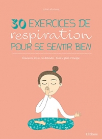 30 exercices de respiration pour se sentir bien - Evacuer le stress - Se détendre - Faire le plein d'énergie