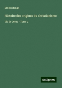 Histoire des origines du christianisme: Vie de Jésus - Tome 2